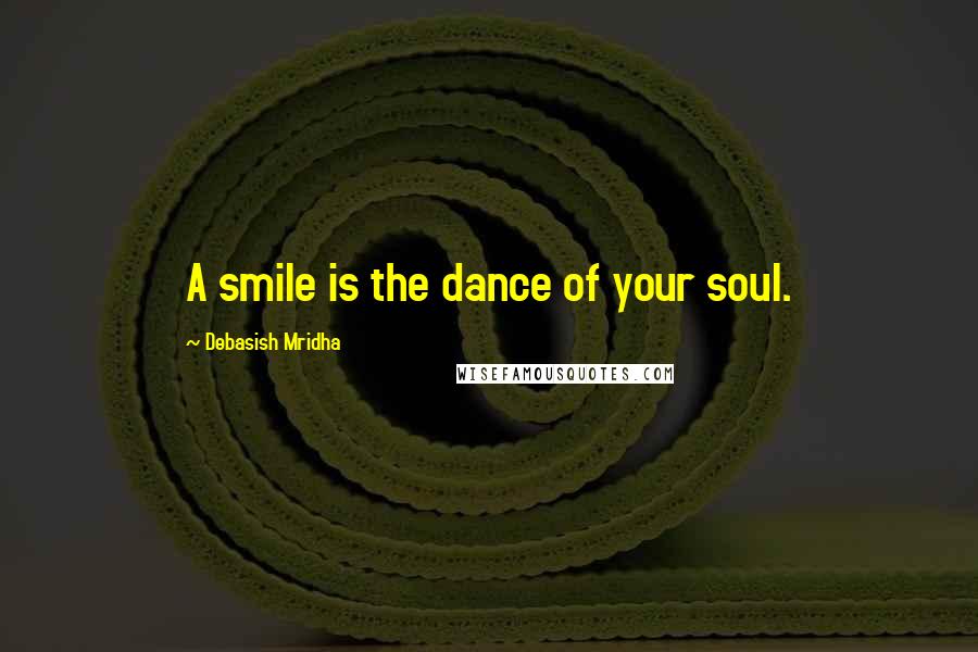 Debasish Mridha Quotes: A smile is the dance of your soul.