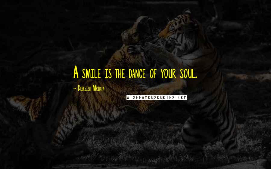 Debasish Mridha Quotes: A smile is the dance of your soul.