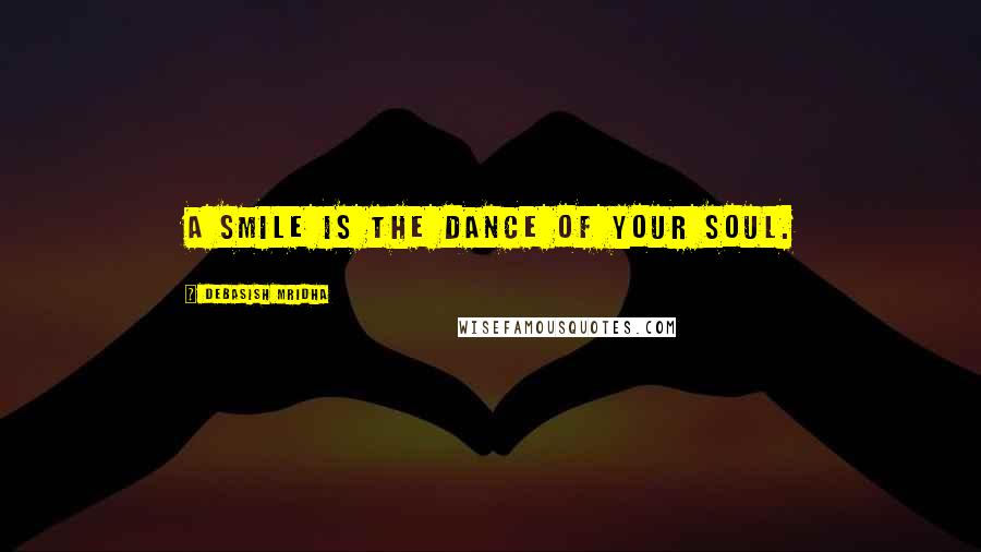 Debasish Mridha Quotes: A smile is the dance of your soul.