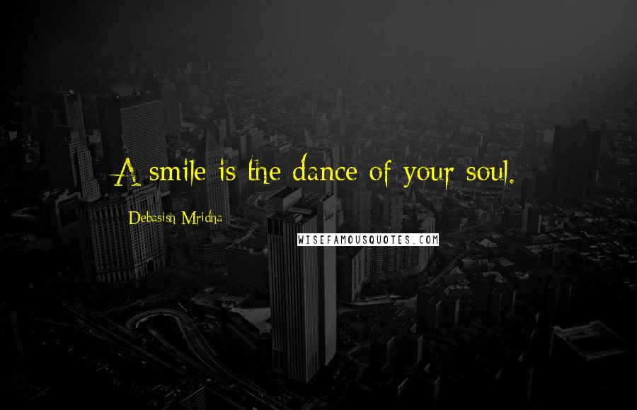 Debasish Mridha Quotes: A smile is the dance of your soul.