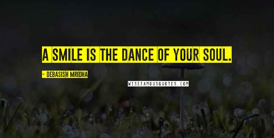 Debasish Mridha Quotes: A smile is the dance of your soul.