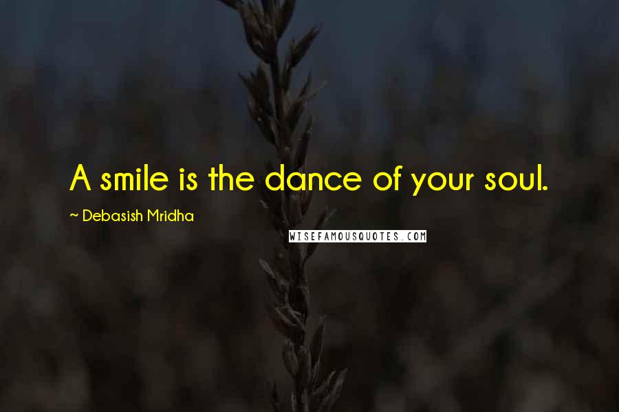 Debasish Mridha Quotes: A smile is the dance of your soul.