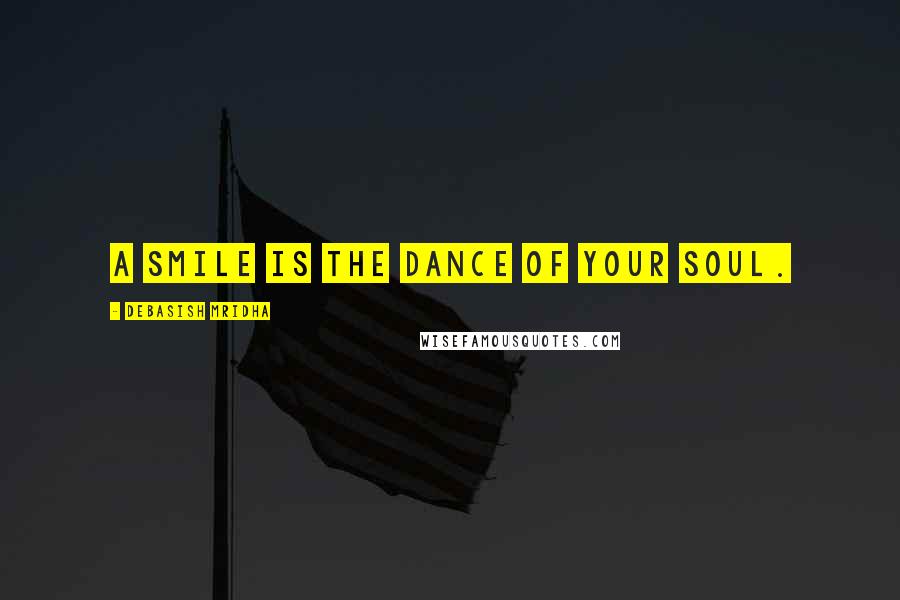 Debasish Mridha Quotes: A smile is the dance of your soul.