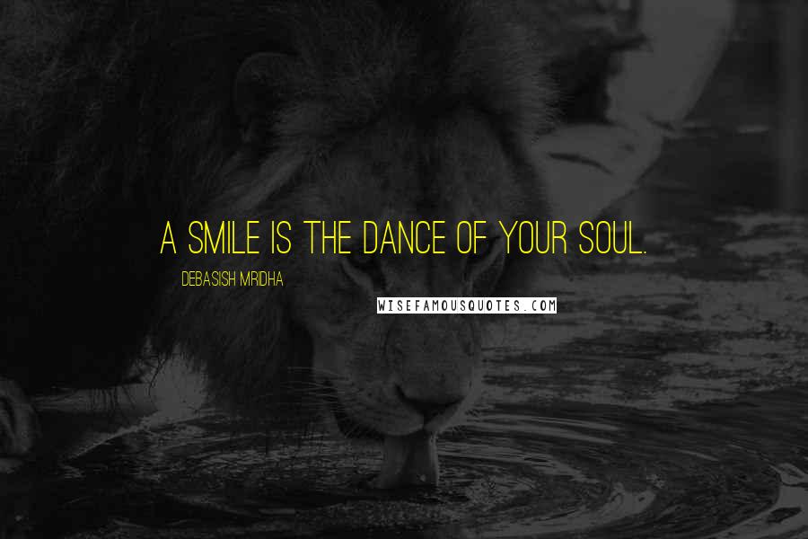 Debasish Mridha Quotes: A smile is the dance of your soul.