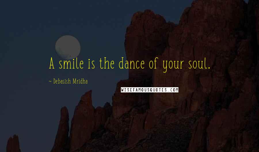 Debasish Mridha Quotes: A smile is the dance of your soul.