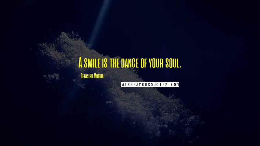 Debasish Mridha Quotes: A smile is the dance of your soul.