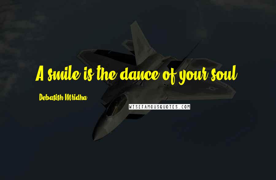 Debasish Mridha Quotes: A smile is the dance of your soul.