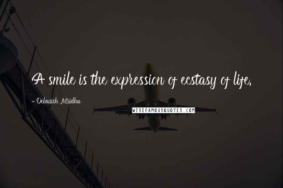 Debasish Mridha Quotes: A smile is the expression of ecstasy of life.