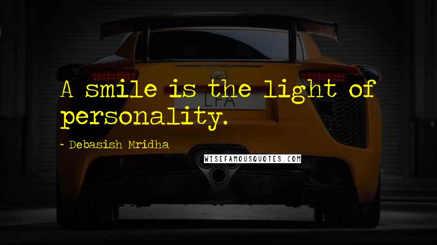 Debasish Mridha Quotes: A smile is the light of personality.