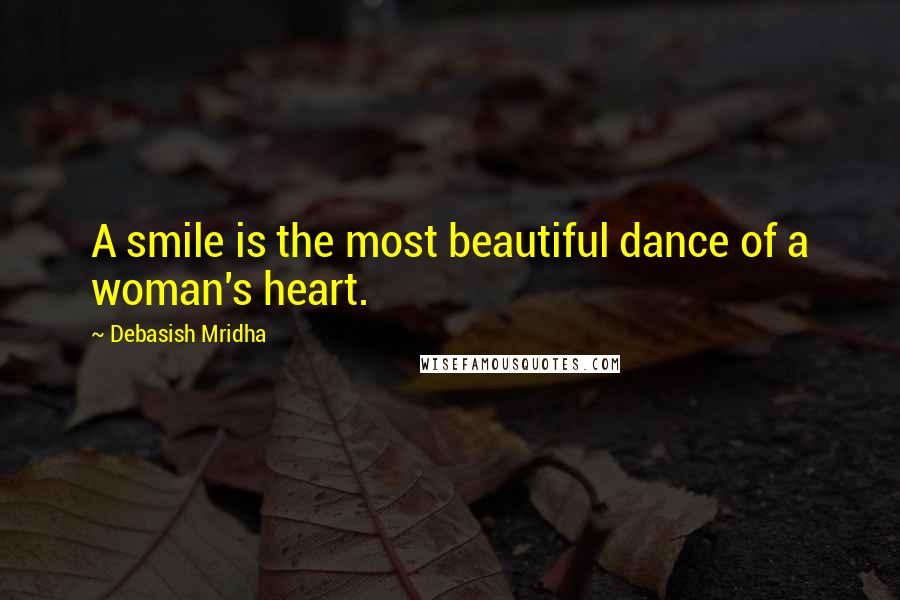 Debasish Mridha Quotes: A smile is the most beautiful dance of a woman's heart.