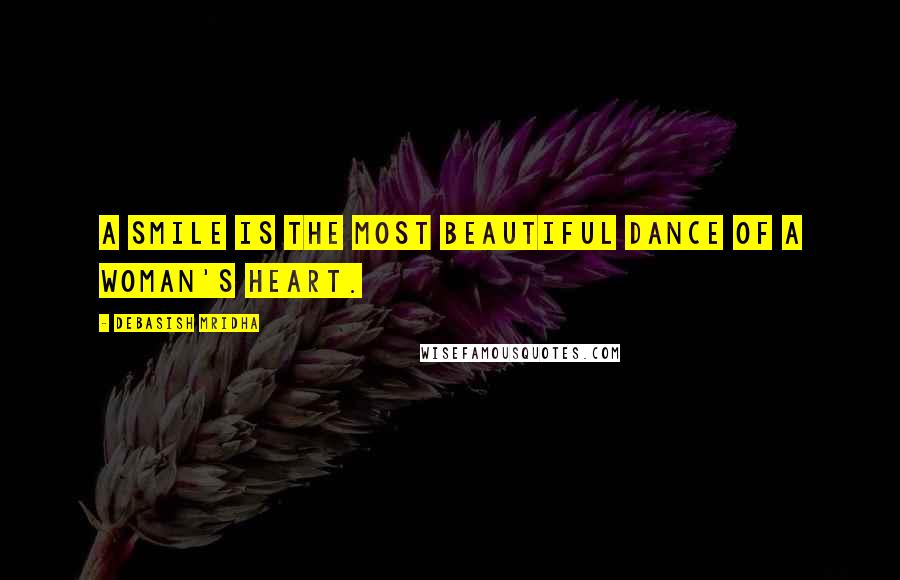 Debasish Mridha Quotes: A smile is the most beautiful dance of a woman's heart.