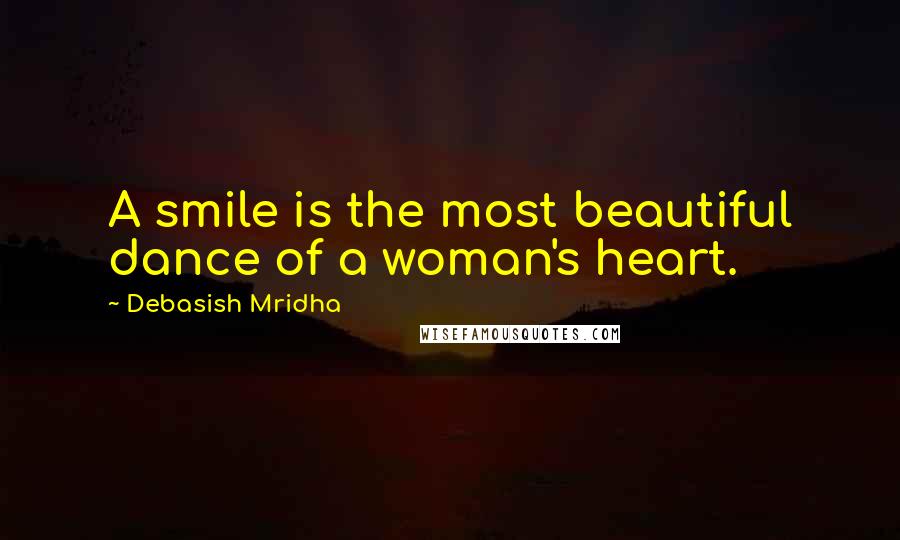 Debasish Mridha Quotes: A smile is the most beautiful dance of a woman's heart.