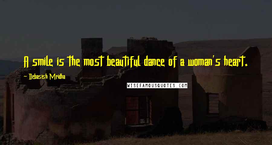 Debasish Mridha Quotes: A smile is the most beautiful dance of a woman's heart.