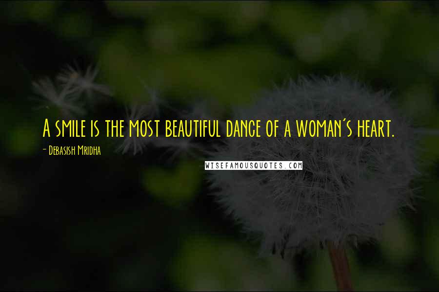 Debasish Mridha Quotes: A smile is the most beautiful dance of a woman's heart.