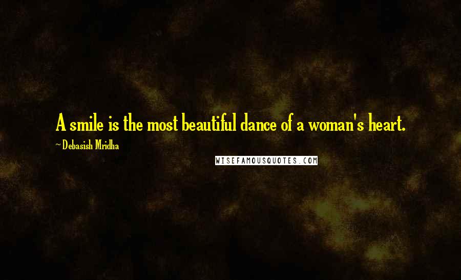 Debasish Mridha Quotes: A smile is the most beautiful dance of a woman's heart.