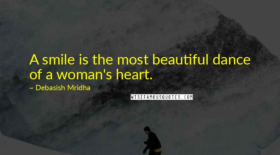 Debasish Mridha Quotes: A smile is the most beautiful dance of a woman's heart.