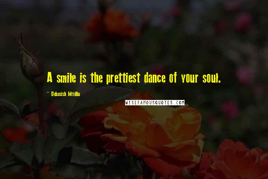 Debasish Mridha Quotes: A smile is the prettiest dance of your soul.