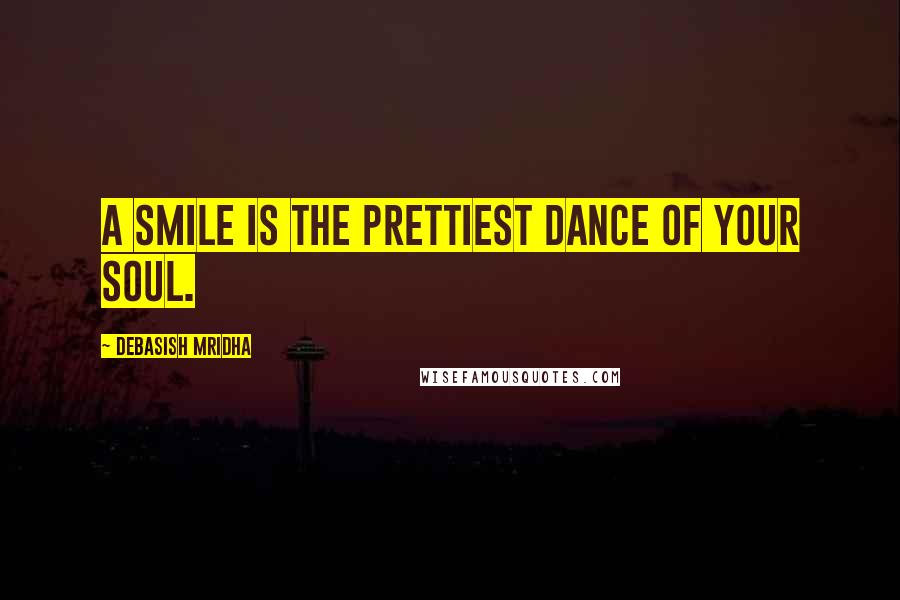 Debasish Mridha Quotes: A smile is the prettiest dance of your soul.