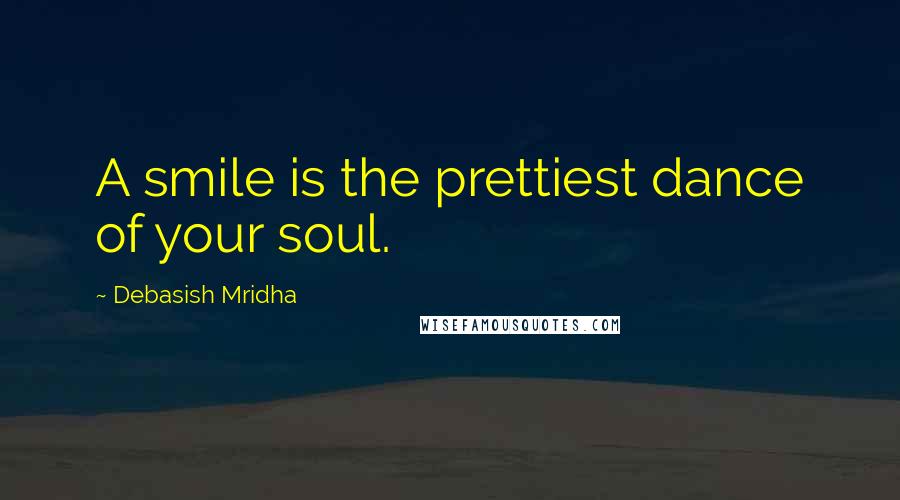 Debasish Mridha Quotes: A smile is the prettiest dance of your soul.