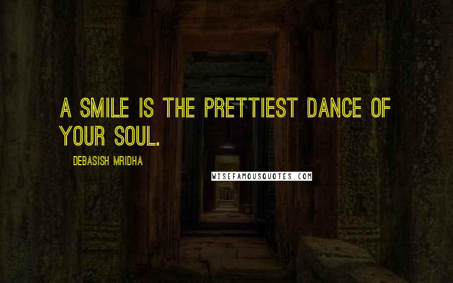 Debasish Mridha Quotes: A smile is the prettiest dance of your soul.