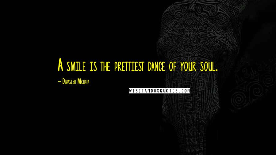 Debasish Mridha Quotes: A smile is the prettiest dance of your soul.