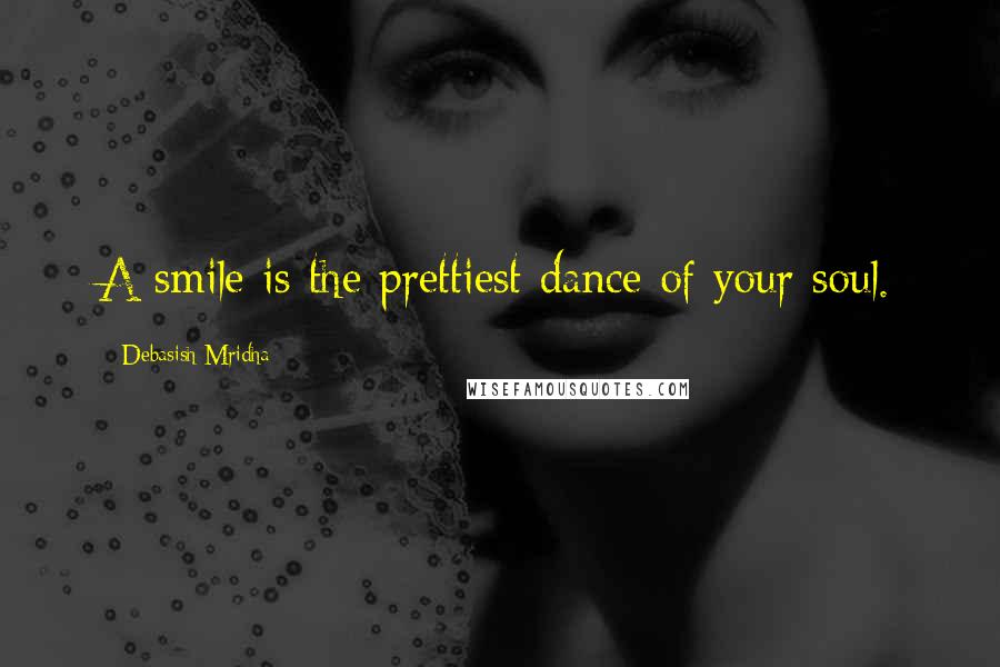 Debasish Mridha Quotes: A smile is the prettiest dance of your soul.