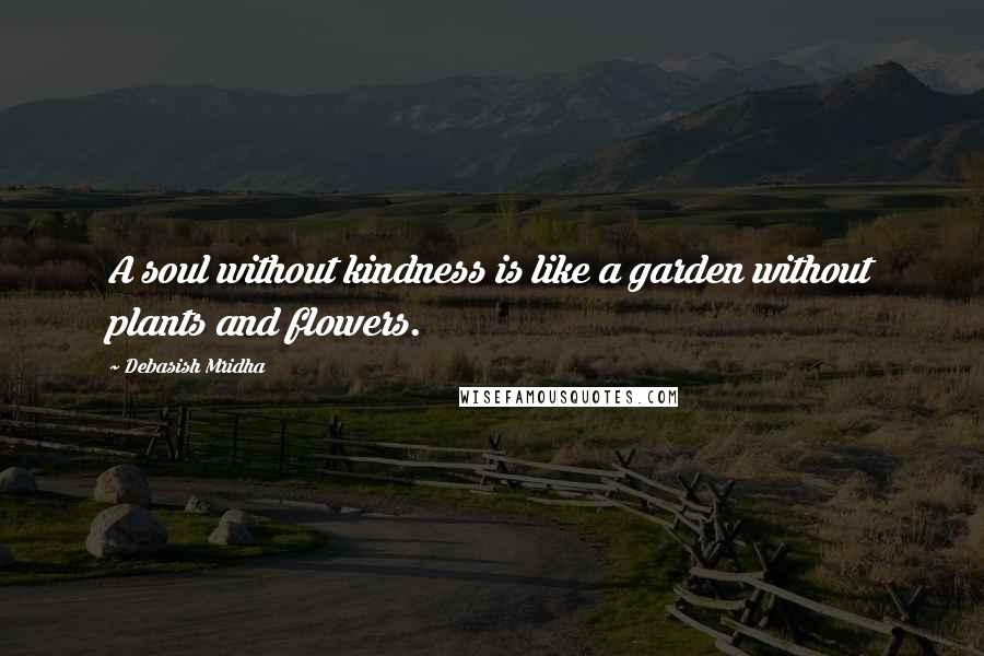 Debasish Mridha Quotes: A soul without kindness is like a garden without plants and flowers.