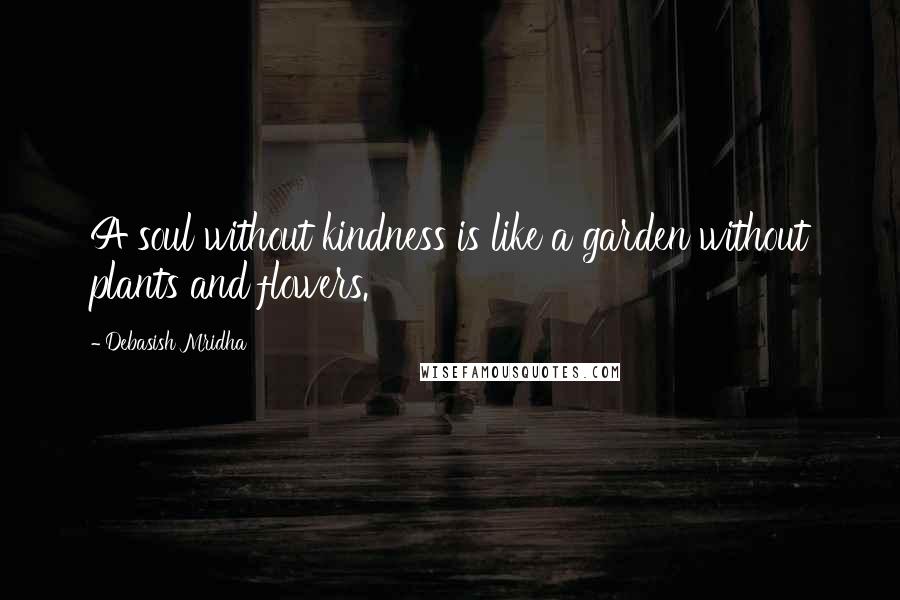 Debasish Mridha Quotes: A soul without kindness is like a garden without plants and flowers.