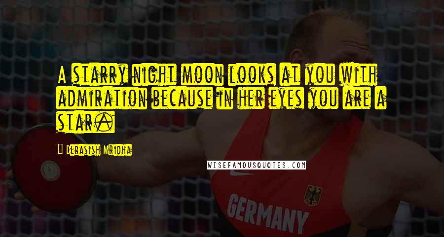 Debasish Mridha Quotes: A starry night moon looks at you with admiration because in her eyes you are a star.
