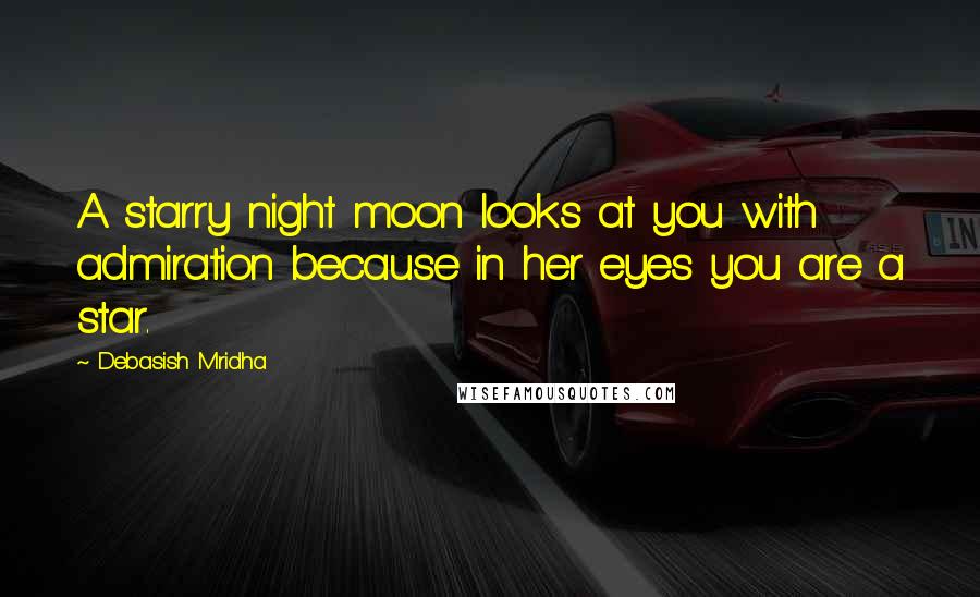 Debasish Mridha Quotes: A starry night moon looks at you with admiration because in her eyes you are a star.