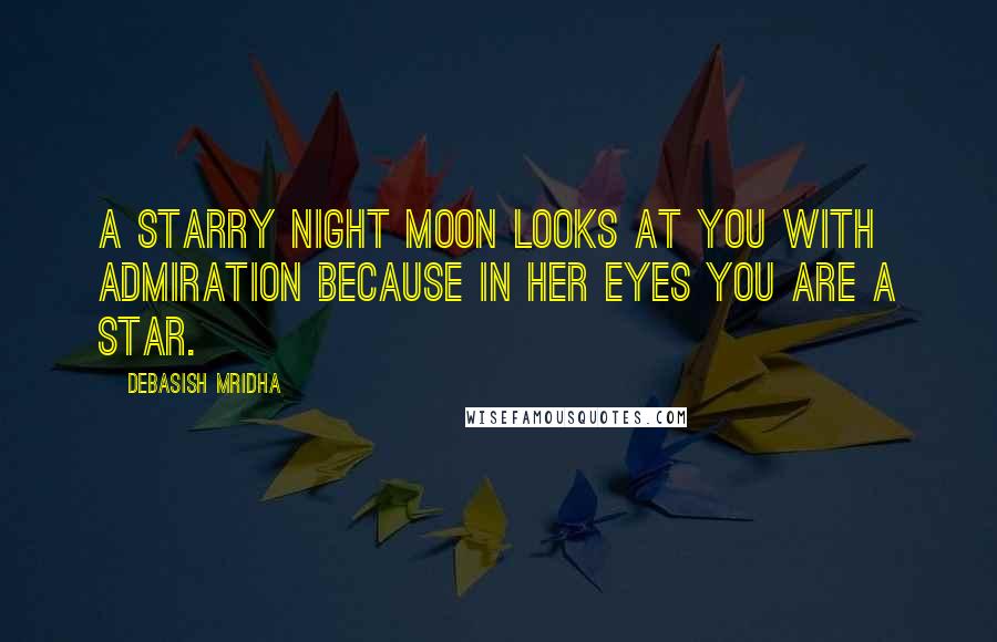 Debasish Mridha Quotes: A starry night moon looks at you with admiration because in her eyes you are a star.