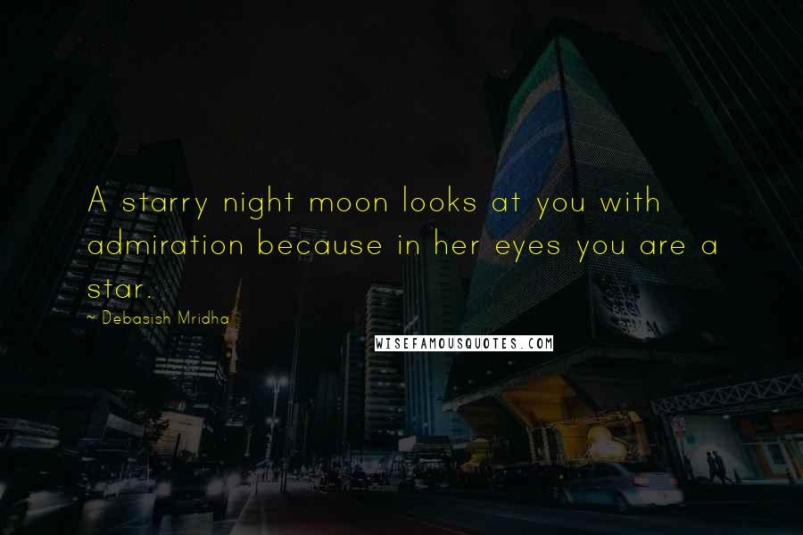 Debasish Mridha Quotes: A starry night moon looks at you with admiration because in her eyes you are a star.