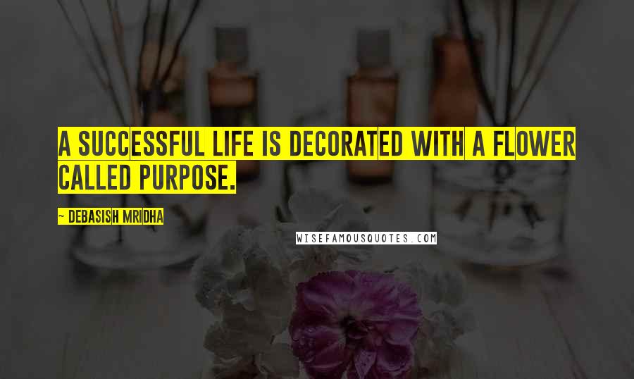 Debasish Mridha Quotes: A successful life is decorated with a flower called purpose.