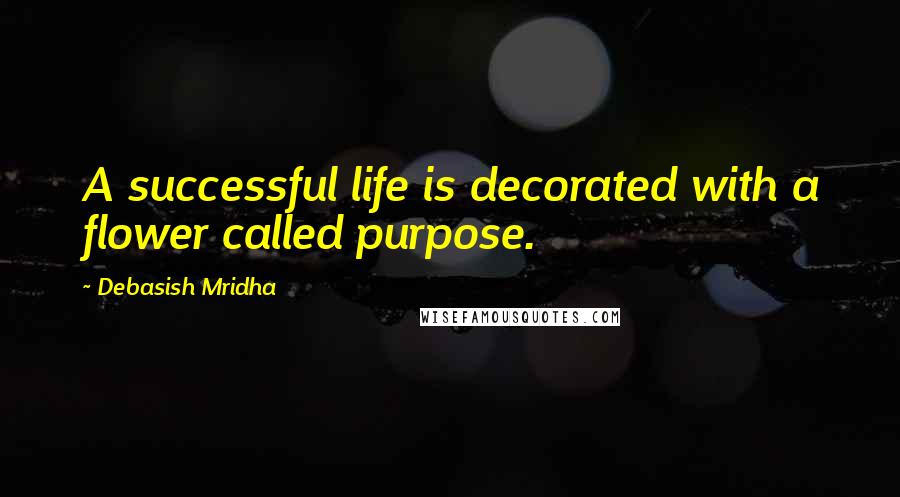 Debasish Mridha Quotes: A successful life is decorated with a flower called purpose.