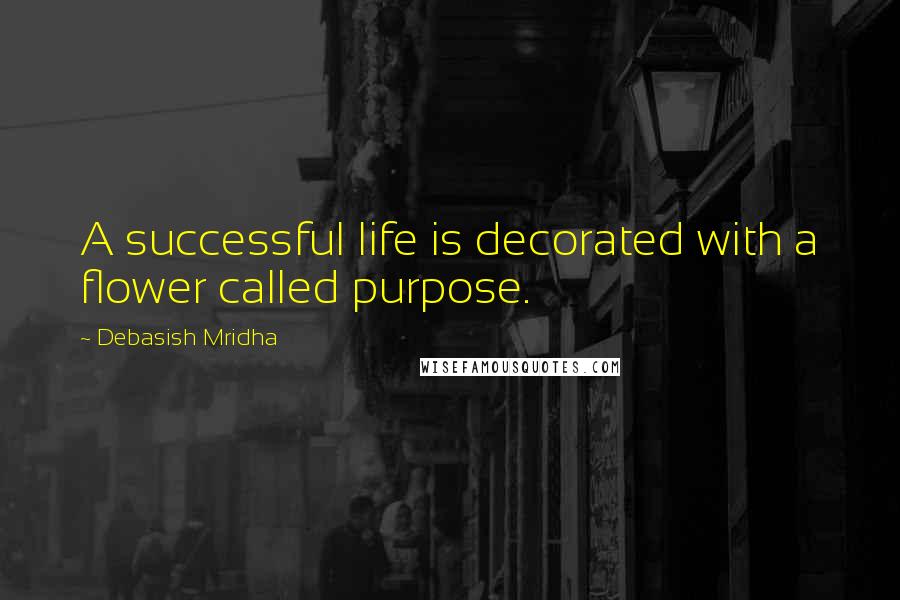 Debasish Mridha Quotes: A successful life is decorated with a flower called purpose.