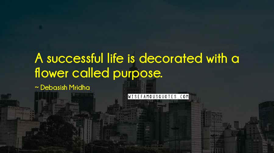 Debasish Mridha Quotes: A successful life is decorated with a flower called purpose.