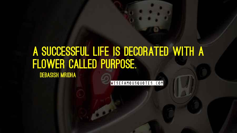 Debasish Mridha Quotes: A successful life is decorated with a flower called purpose.