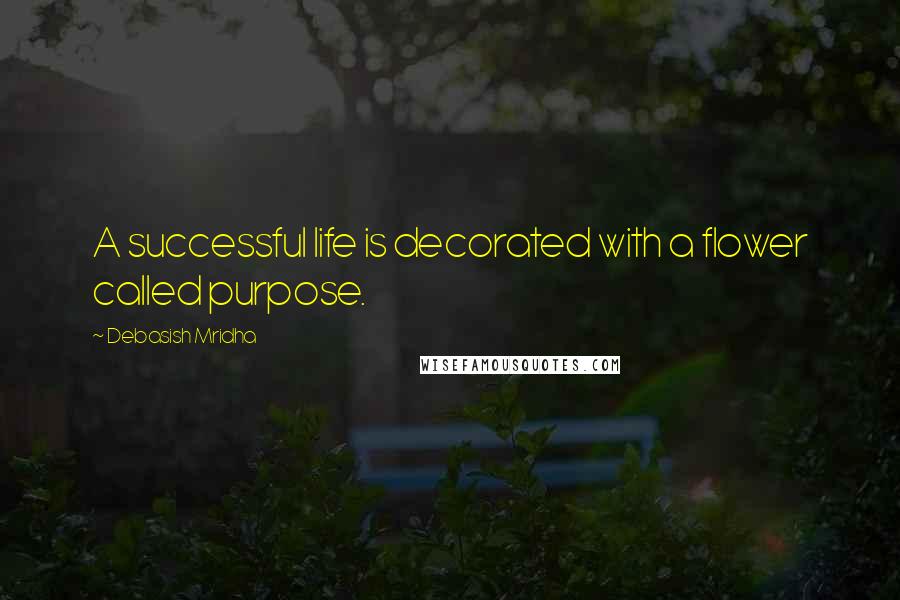Debasish Mridha Quotes: A successful life is decorated with a flower called purpose.