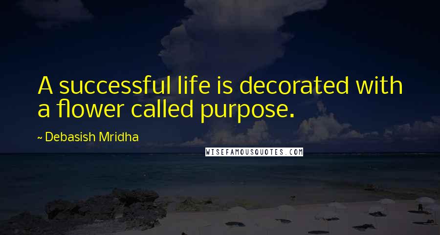 Debasish Mridha Quotes: A successful life is decorated with a flower called purpose.