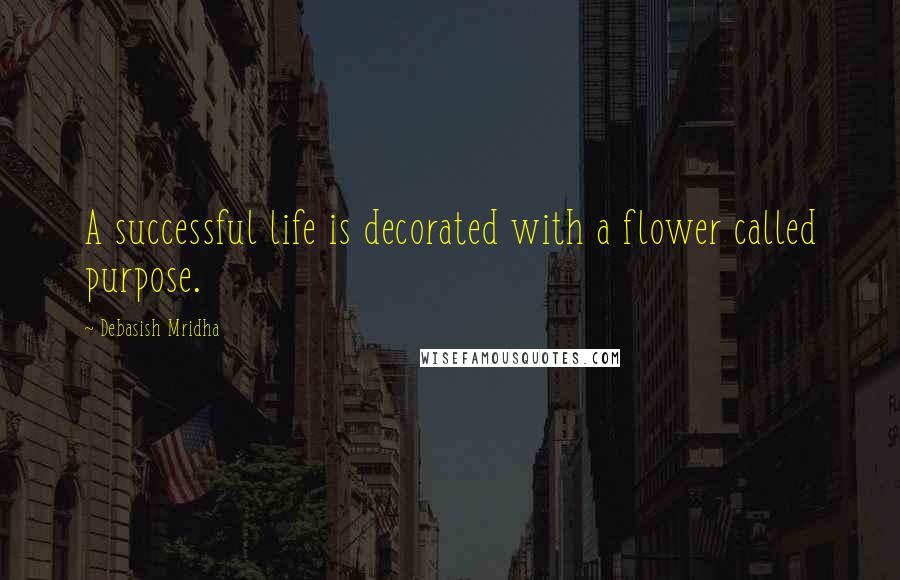 Debasish Mridha Quotes: A successful life is decorated with a flower called purpose.