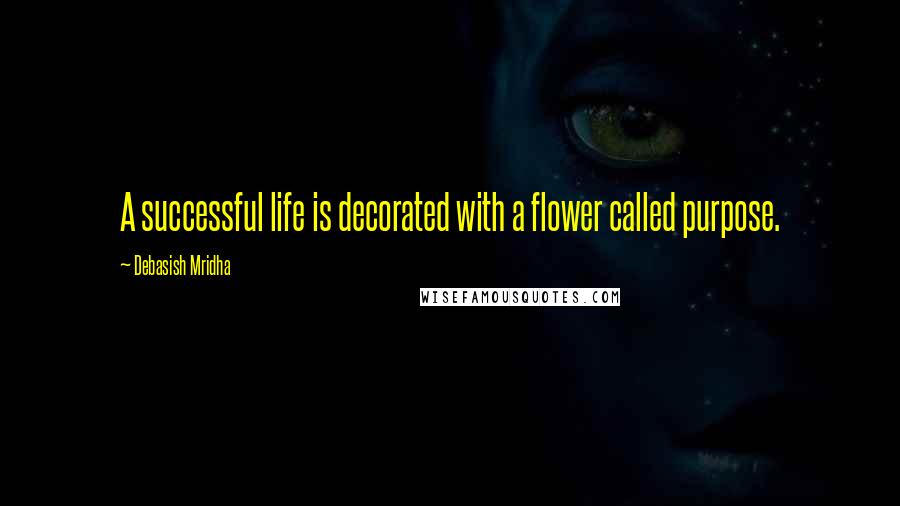 Debasish Mridha Quotes: A successful life is decorated with a flower called purpose.