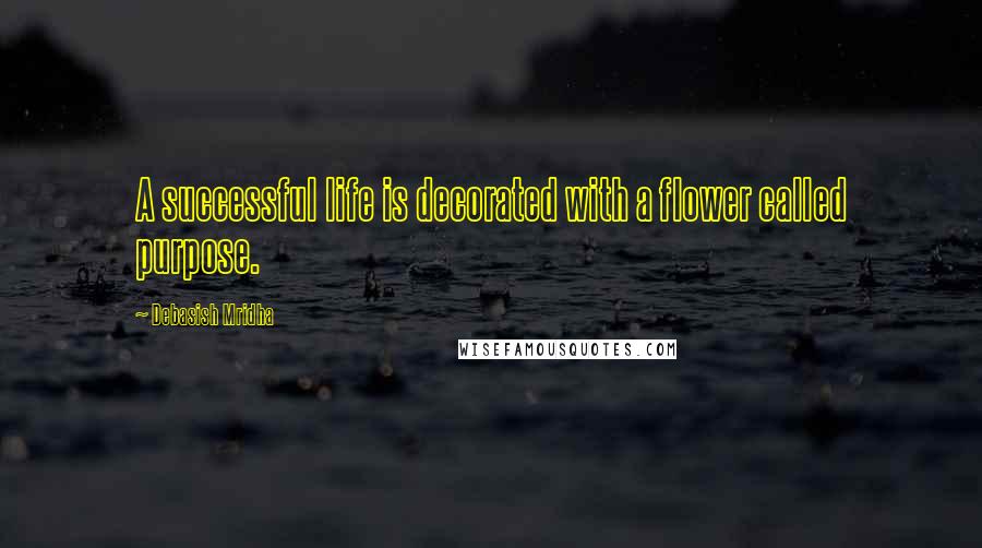Debasish Mridha Quotes: A successful life is decorated with a flower called purpose.