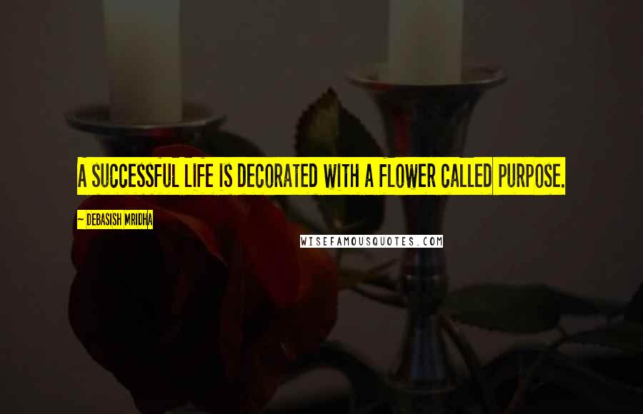 Debasish Mridha Quotes: A successful life is decorated with a flower called purpose.