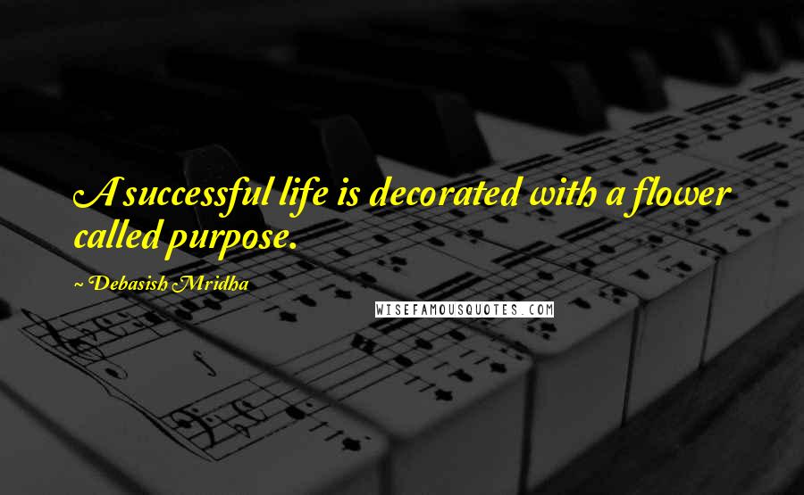 Debasish Mridha Quotes: A successful life is decorated with a flower called purpose.
