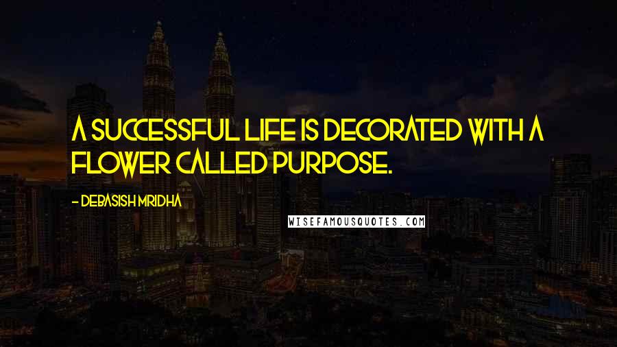 Debasish Mridha Quotes: A successful life is decorated with a flower called purpose.