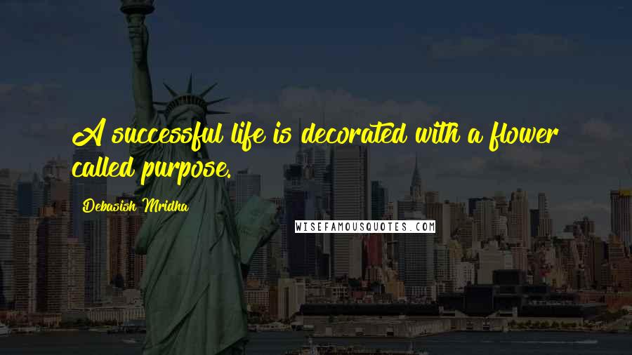 Debasish Mridha Quotes: A successful life is decorated with a flower called purpose.