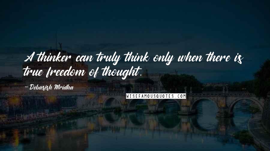 Debasish Mridha Quotes: A thinker can truly think only when there is true freedom of thought.