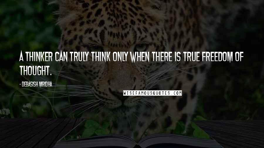 Debasish Mridha Quotes: A thinker can truly think only when there is true freedom of thought.