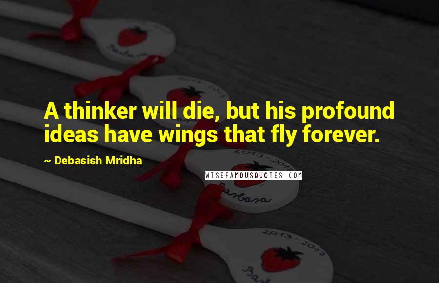 Debasish Mridha Quotes: A thinker will die, but his profound ideas have wings that fly forever.