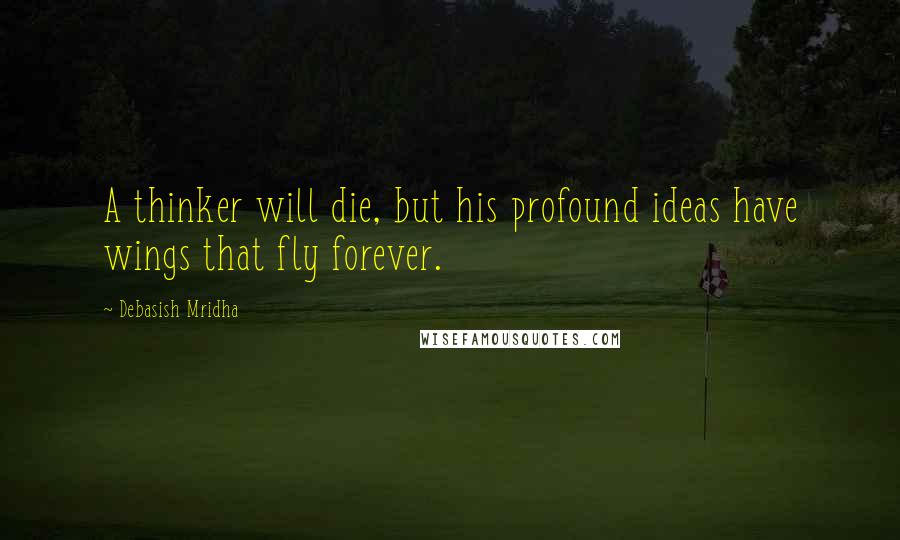 Debasish Mridha Quotes: A thinker will die, but his profound ideas have wings that fly forever.